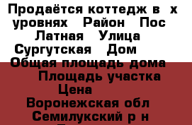 Продаётся коттедж в 3х уровнях › Район ­ Пос. Латная › Улица ­ Сургутская › Дом ­ 10 › Общая площадь дома ­ 125 › Площадь участка ­ 1 400 › Цена ­ 3 200 000 - Воронежская обл., Семилукский р-н, Латная пгт Недвижимость » Дома, коттеджи, дачи продажа   . Воронежская обл.